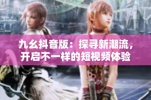 九幺抖音版：探寻新潮流，开启不一样的短视频体验
