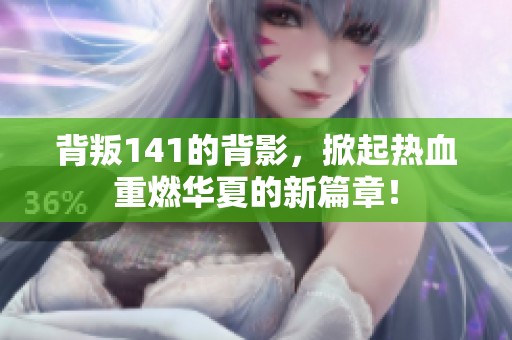 背叛141的背影，掀起热血重燃华夏的新篇章！