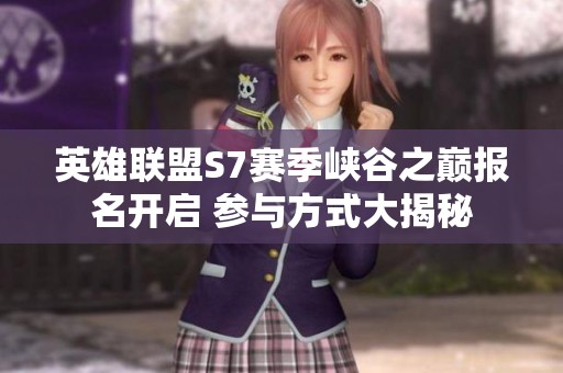 英雄联盟S7赛季峡谷之巅报名开启 参与方式大揭秘