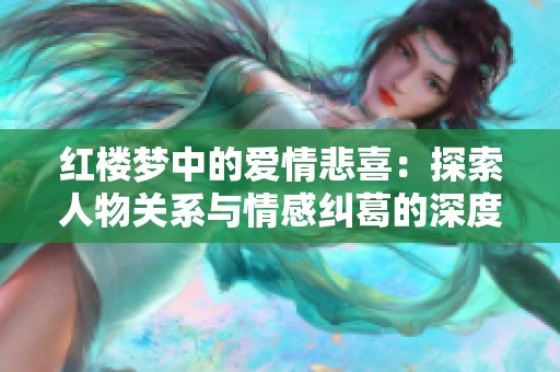 红楼梦中的爱情悲喜：探索人物关系与情感纠葛的深度解析