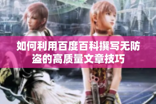 如何利用百度百科撰写无防盗的高质量文章技巧