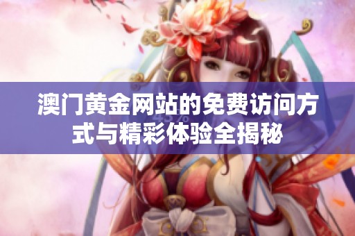澳门黄金网站的免费访问方式与精彩体验全揭秘