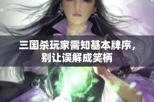 三国杀玩家需知基本牌序，别让误解成笑柄