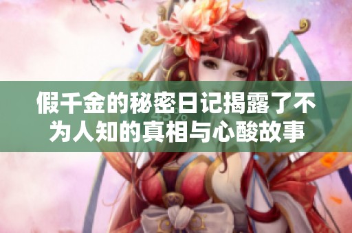 假千金的秘密日记揭露了不为人知的真相与心酸故事