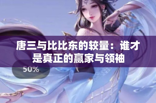 唐三与比比东的较量：谁才是真正的赢家与领袖