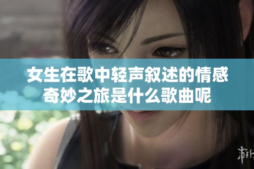 女生在歌中轻声叙述的情感奇妙之旅是什么歌曲呢