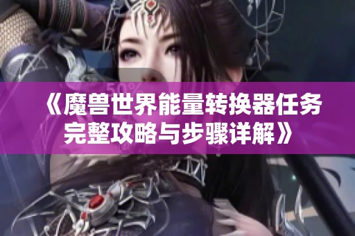 《魔兽世界能量转换器任务完整攻略与步骤详解》
