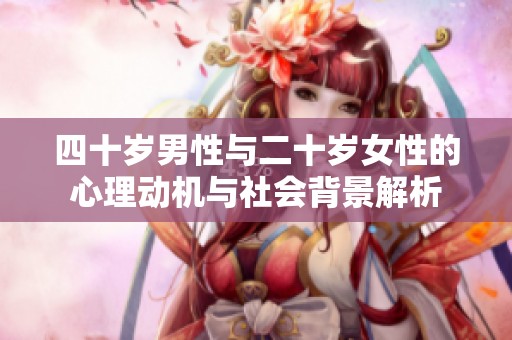 四十岁男性与二十岁女性的心理动机与社会背景解析