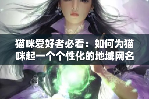 猫咪爱好者必看：如何为猫咪起一个个性化的地域网名