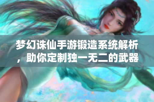 梦幻诛仙手游锻造系统解析，助你定制独一无二的武器装备