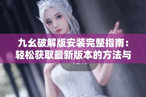 九幺破解版安装完整指南：轻松获取最新版本的方法与步骤