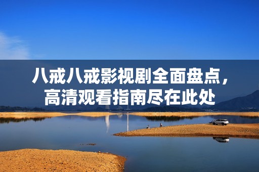 八戒八戒影视剧全面盘点，高清观看指南尽在此处
