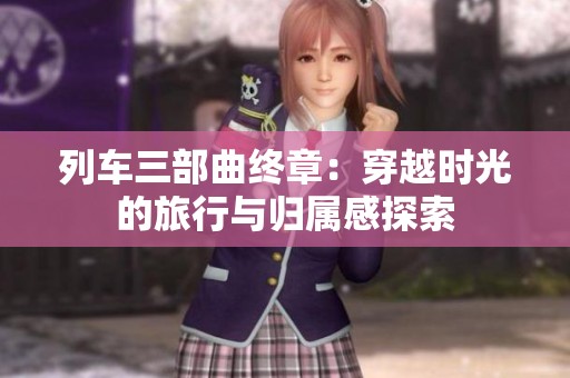 列车三部曲终章：穿越时光的旅行与归属感探索