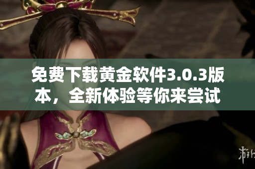 免费下载黄金软件3.0.3版本，全新体验等你来尝试