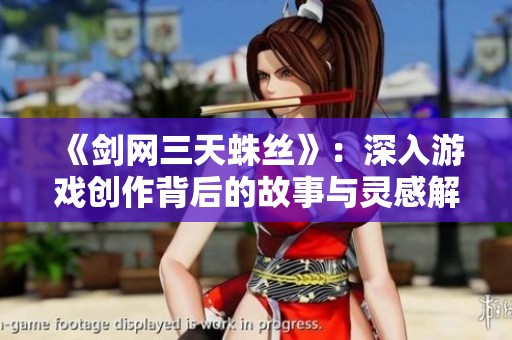 《剑网三天蛛丝》：深入游戏创作背后的故事与灵感解析