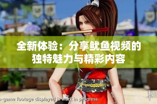 全新体验：分享鱿鱼视频的独特魅力与精彩内容