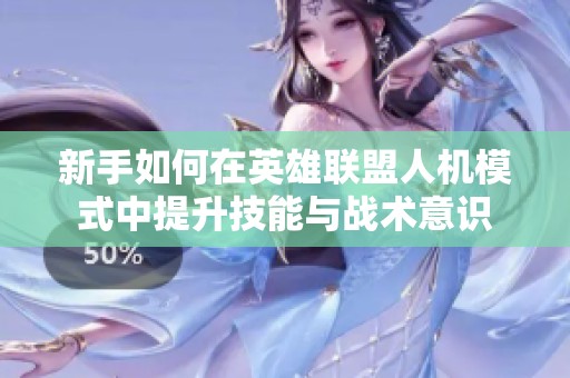 新手如何在英雄联盟人机模式中提升技能与战术意识
