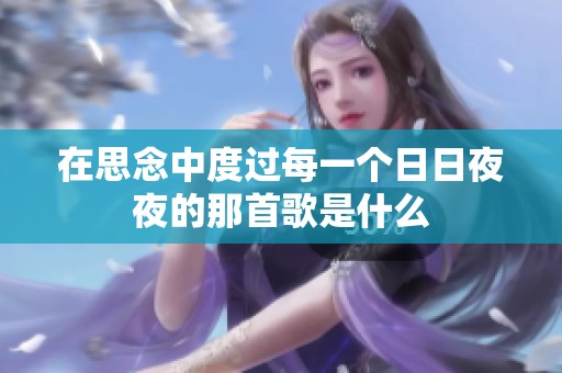 在思念中度过每一个日日夜夜的那首歌是什么