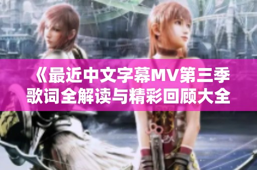 《最近中文字幕MV第三季歌词全解读与精彩回顾大全》