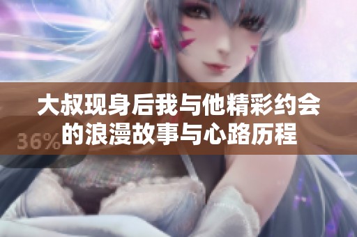 大叔现身后我与他精彩约会的浪漫故事与心路历程