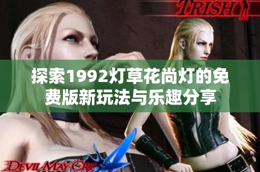 探索1992灯草花尚灯的免费版新玩法与乐趣分享