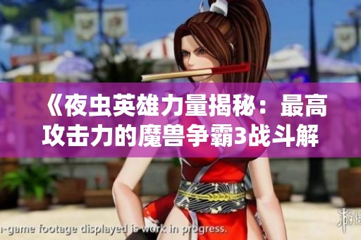 《夜虫英雄力量揭秘：最高攻击力的魔兽争霸3战斗解读》