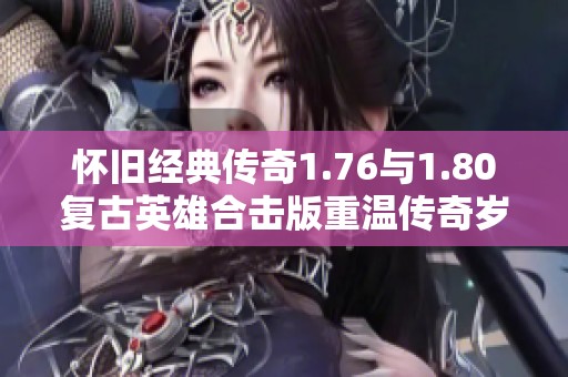 怀旧经典传奇1.76与1.80复古英雄合击版重温传奇岁月