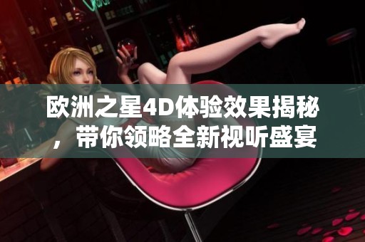 欧洲之星4D体验效果揭秘，带你领略全新视听盛宴