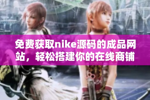 免费获取nike源码的成品网站，轻松搭建你的在线商铺