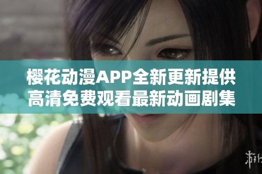樱花动漫APP全新更新提供高清免费观看最新动画剧集
