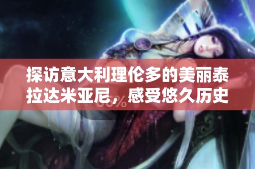 探访意大利理伦多的美丽泰拉达米亚尼，感受悠久历史与文化魅力