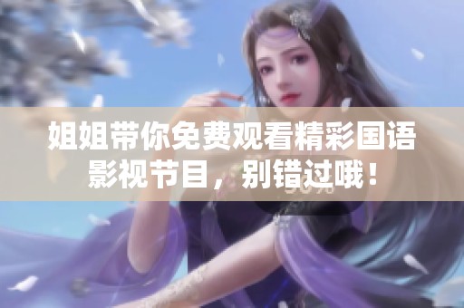姐姐带你免费观看精彩国语影视节目，别错过哦！