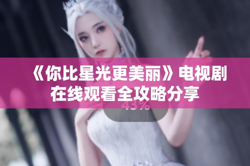 《你比星光更美丽》电视剧在线观看全攻略分享