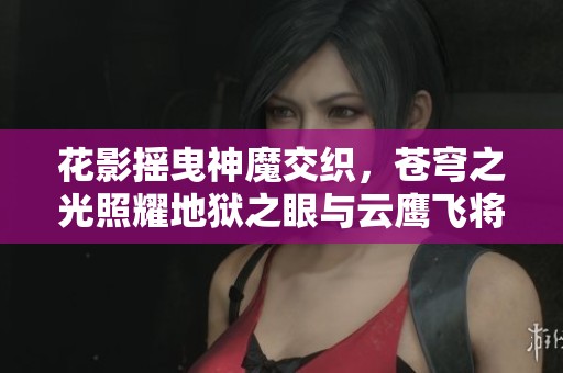 花影摇曳神魔交织，苍穹之光照耀地狱之眼与云鹰飞将