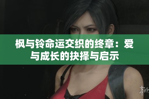 枫与铃命运交织的终章：爱与成长的抉择与启示