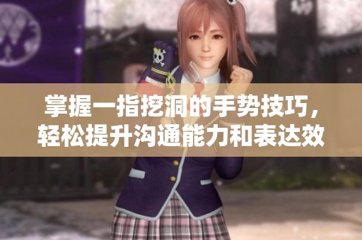 掌握一指挖洞的手势技巧，轻松提升沟通能力和表达效果