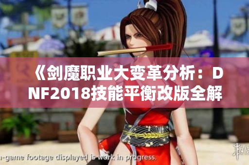 《剑魔职业大变革分析：DNF2018技能平衡改版全解读》