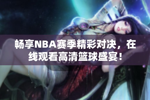 畅享NBA赛季精彩对决，在线观看高清篮球盛宴！