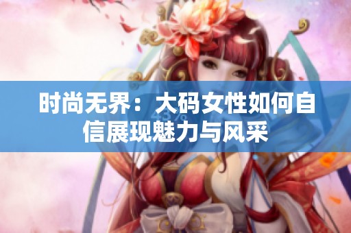 时尚无界：大码女性如何自信展现魅力与风采