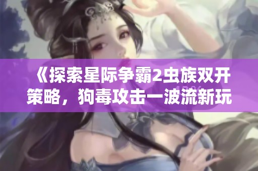 《探索星际争霸2虫族双开策略，狗毒攻击一波流新玩法》
