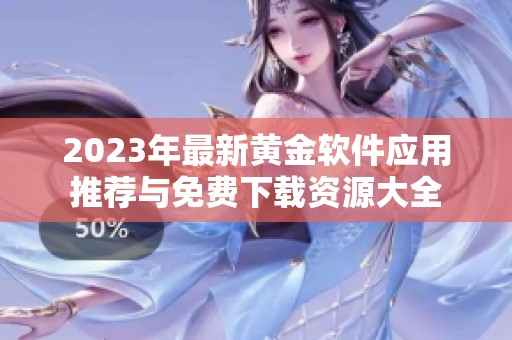 2023年最新黄金软件应用推荐与免费下载资源大全