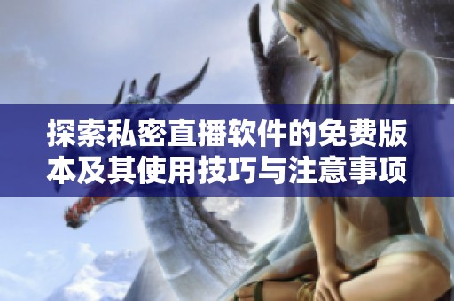 探索私密直播软件的免费版本及其使用技巧与注意事项