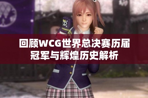 回顾WCG世界总决赛历届冠军与辉煌历史解析