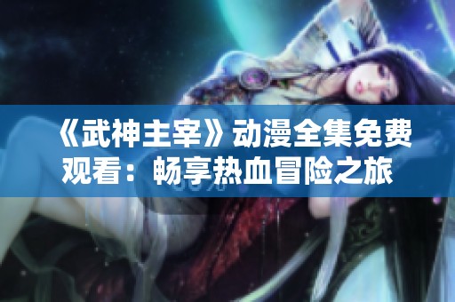 《武神主宰》动漫全集免费观看：畅享热血冒险之旅