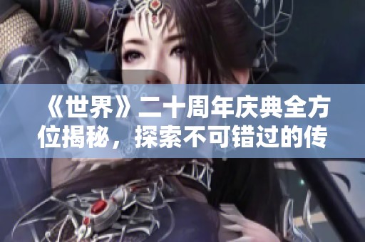 《世界》二十周年庆典全方位揭秘，探索不可错过的传奇盛宴