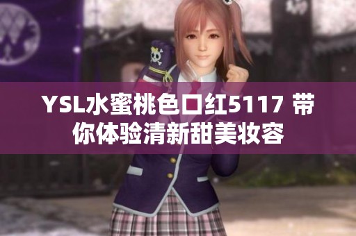 YSL水蜜桃色口红5117 带你体验清新甜美妆容