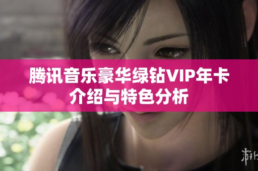 腾讯音乐豪华绿钻VIP年卡介绍与特色分析