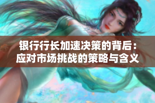银行行长加速决策的背后：应对市场挑战的策略与含义
