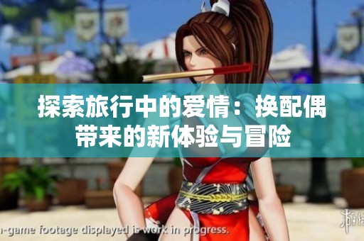 探索旅行中的爱情：换配偶带来的新体验与冒险