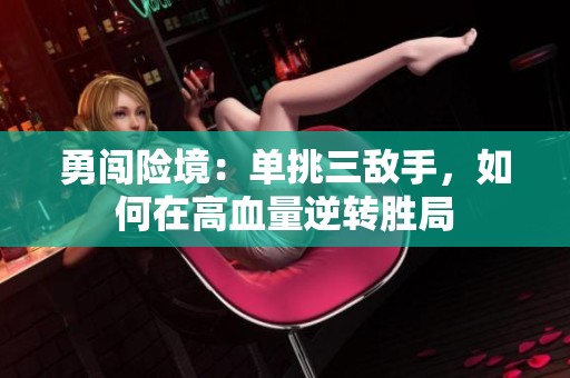 勇闯险境：单挑三敌手，如何在高血量逆转胜局